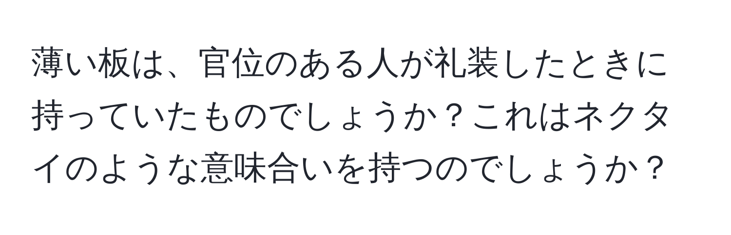 薄い板は、官位のある人が礼装したときに持っていたものでしょうか？これはネクタイのような意味合いを持つのでしょうか？