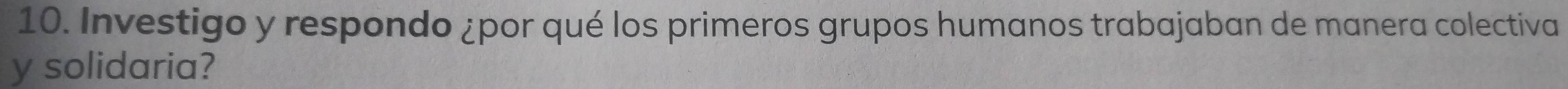 Investigo y respondo ¿por qué los primeros grupos humanos trabajaban de manera colectiva 
y solidaria?