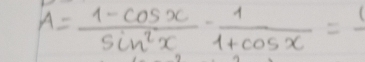 A= (1-cos x)/sin^2x - 1/1+cos x =1