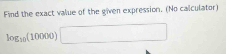 Find the exact value of the given expression. (No calculator)
log _10(10000)□