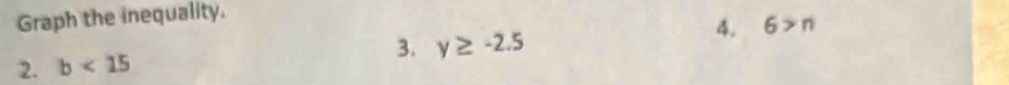 Graph the inequality. 
3. y≥ -2.5
4. 6>n
2. b<15</tex>