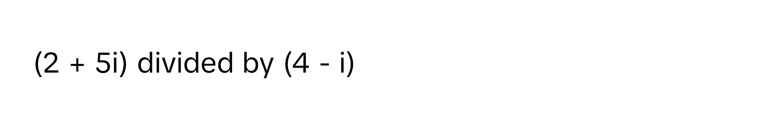 (2 + 5i) divided by (4 - i)