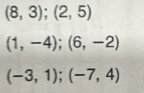 (8,3);(2,5)
(1,-4);(6,-2)
(-3,1); (-7,4)