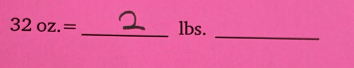 32oz.= _ lbs.