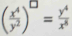 ( x^4/y^2 )^□ = y^4/x^5 