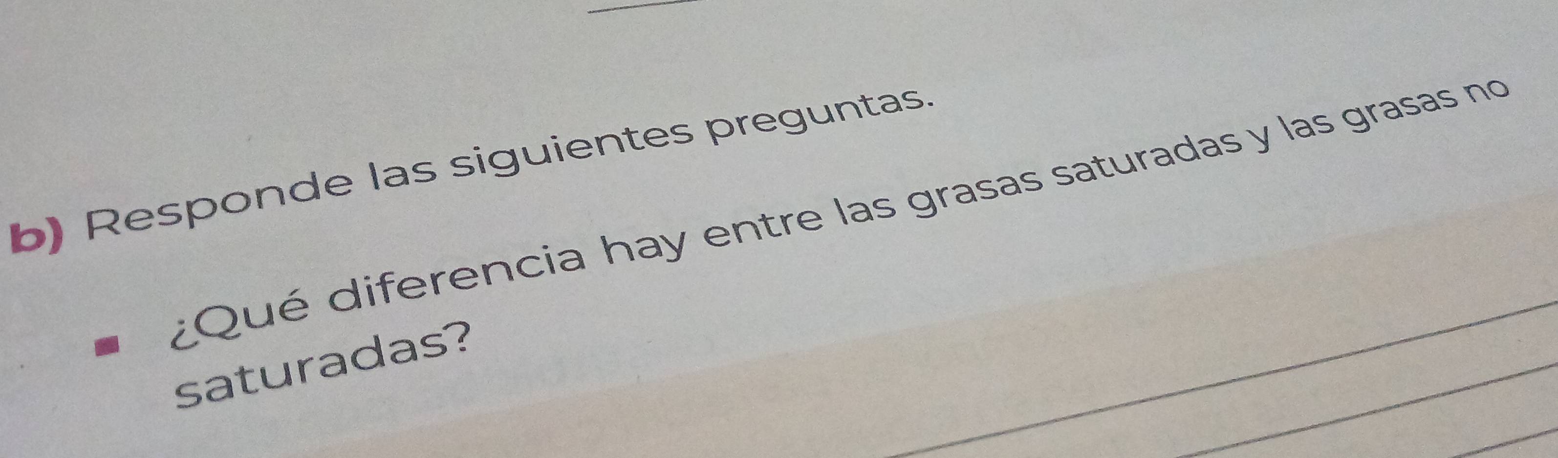 Responde las siguientes preguntas. 
¿Qué diferencia hay entre las grasas saturadas y las grasas no 
_ 
_ 
saturadas? 
_