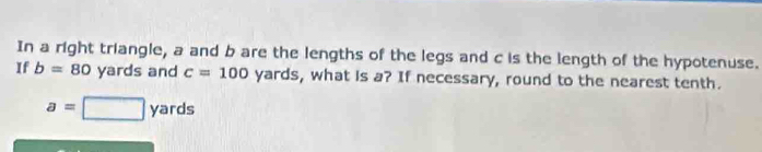 In a right triangle, a and b are the lengths of the legs and c is the length of the hypotenuse. 
If b= ^circ  yards and c=100 yards, what is a? If necessary, round to the nearest tenth.
a=□ yards