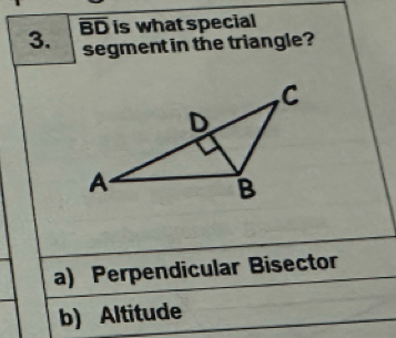 BD is what special
segment in the triangle?
a) Perpendicular Bisector
b) Altitude