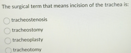 The surgical term that means incision of the trachea is:
tracheostenosis
tracheostomy
tracheoplasty
tracheotomy