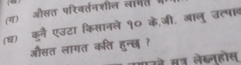 (ग) औसत परिवर्तनशील लागत 
(घ) कुनै एउटा किसानले १० के,जी. आलु उत्पाव 
औसत लागत कति हुन्छ ? 
परने सतर लेख्नहोस