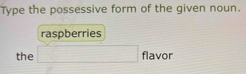 Type the possessive form of the given noun. 
raspberries 
the □ flavor