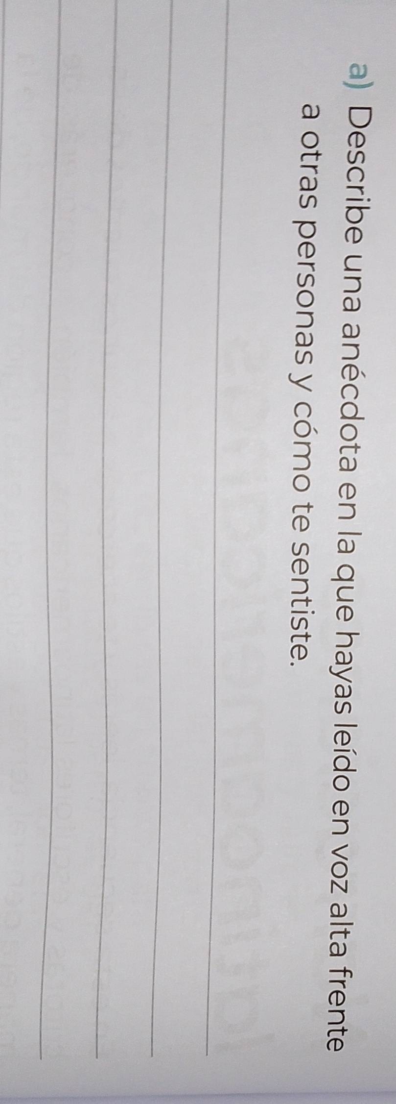 Describe una anécdota en la que hayas leído en voz alta frente 
a otras personas y cómo te sentiste. 
_ 
_ 
_ 
_ 
_