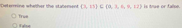 Determine whether the statement  3,15 ⊂eq  0,3,6,9,12 is true or false.
True
False