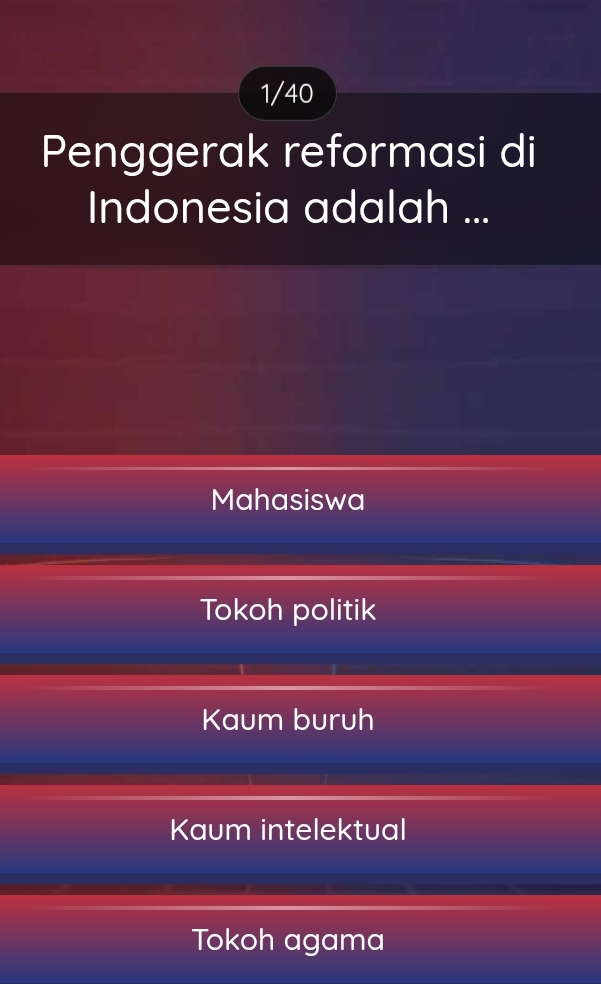 1/40
Penggerak reformasi di
Indonesia adalah ...
Mahasiswa
Tokoh politik
Kaum buruh
Kaum intelektual
Tokoh agama