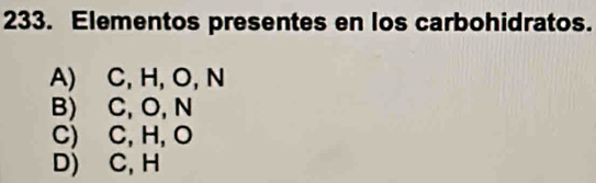 Elementos presentes en los carbohidratos.
A) C, H, O, N
B) C, O, N
C) C, H, O
D) C, H