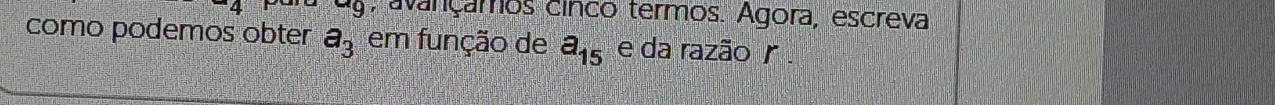 avançamos cinco termos. Ágora, escreva 
como podemos obter a_3 em função de a_15 e da razão r