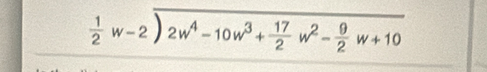 beginarrayr  1/2 w-2encloselongdiv 2w^4-10w^3+ 17/2 w^2- 9/2 w+10endarray