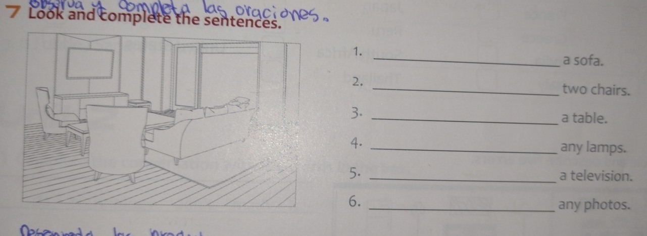 Look and complete the sentences. 
_ 
1. 
a sofa. 
2. 
_two chairs. 
3. _a table. 
4. _any lamps. 
5. _a television. 
6. 
_any photos.