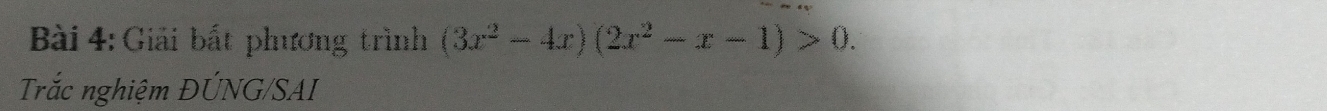 Giải bất phương trình (3x^2-4x)(2x^2-x-1)>0. 
Trắc nghiệm ĐÚNG/SAI