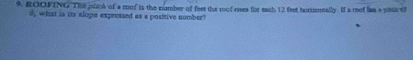 ROOFING The puach of a mof is the number of feet the roof rises for each 12 feet horizontally. If a reof has a pitch of 
s, what is its alope expressed as a positive number?