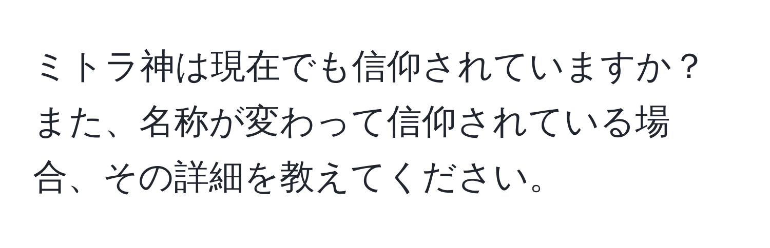 ミトラ神は現在でも信仰されていますか？また、名称が変わって信仰されている場合、その詳細を教えてください。