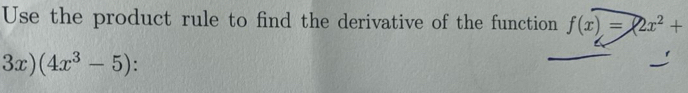 Use the product rule to find the derivative of the function f(x)=2x^2+
3x)(4x^3-5)