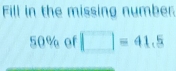 Fill in the missing number
50% of □ =41.5