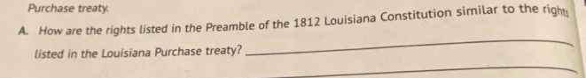 Purchase treaty. 
A. How are the rights listed in the Preamble of the 1812 Louisiana Constitution similar to the right 
listed in the Louisiana Purchase treaty? 
_ 
_