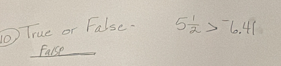 True or False.
5 1/2 >^-6.41
Faise