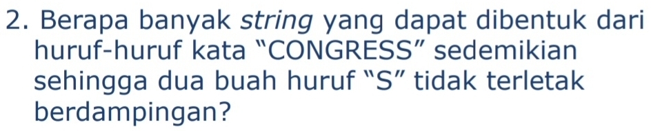 Berapa banyak string yang dapat dibentuk dari 
huruf-huruf kata “CONGRESS” sedemikian 
sehingga dua buah huruf “S” tidak terletak 
berdampingan?