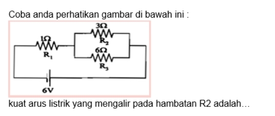 Coba anda perhatikan gambar di bawah ini :
kuat arus listrik yang mengalir pada hambatan R2 adalah...