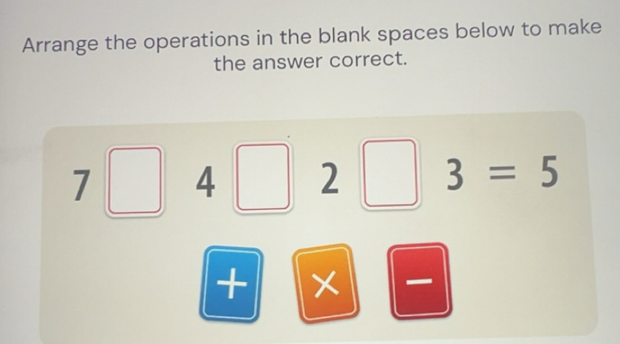 Solved: Arrange the operations in the blank spaces below to make the ...
