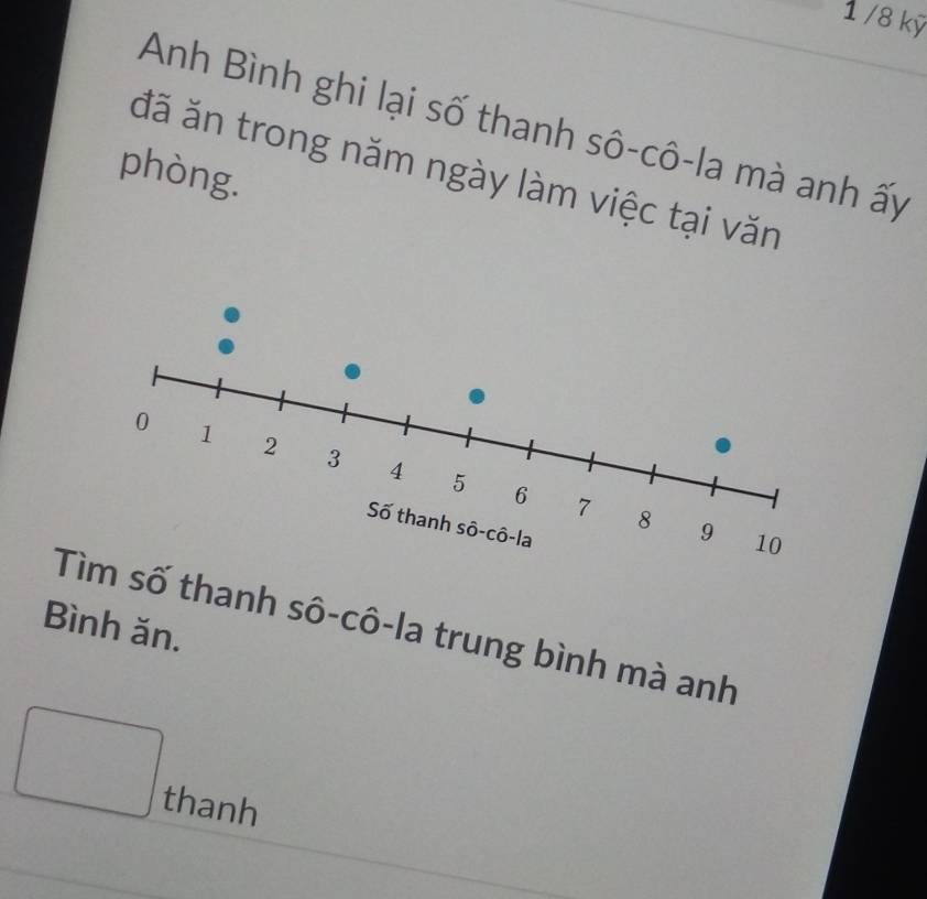 1 /8 kỹ 
Anh Bình ghi lại số thanh sô-cô-la mà anh ấy 
đã ăn trong năm ngày làm việc tại văn 
phòng. 
Bình ăn. 
T số thanh sô-cô-la trung bình mà anh 
□  thanh