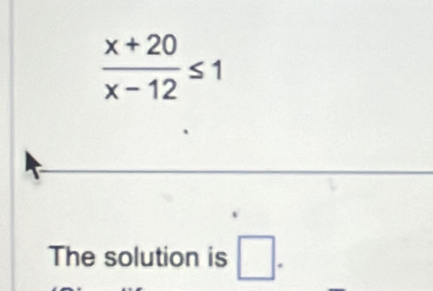  (x+20)/x-12 ≤ 1
The solution is □ .