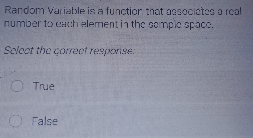 Random Variable is a function that associates a real
number to each element in the sample space.
Select the correct response:
True
False