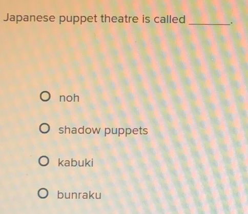 Japanese puppet theatre is called _.
noh
shadow puppets
kabuki
bunraku