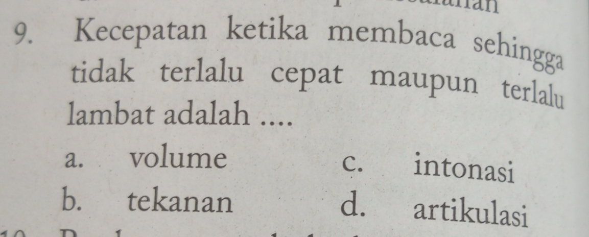 ran
9. Kecepatan ketika membaca sehingga
tidak terlalu cepat maupun terlalu
lambat adalah ....
a. volume C.£ intonasi
b. tekanan
d. artikulasi