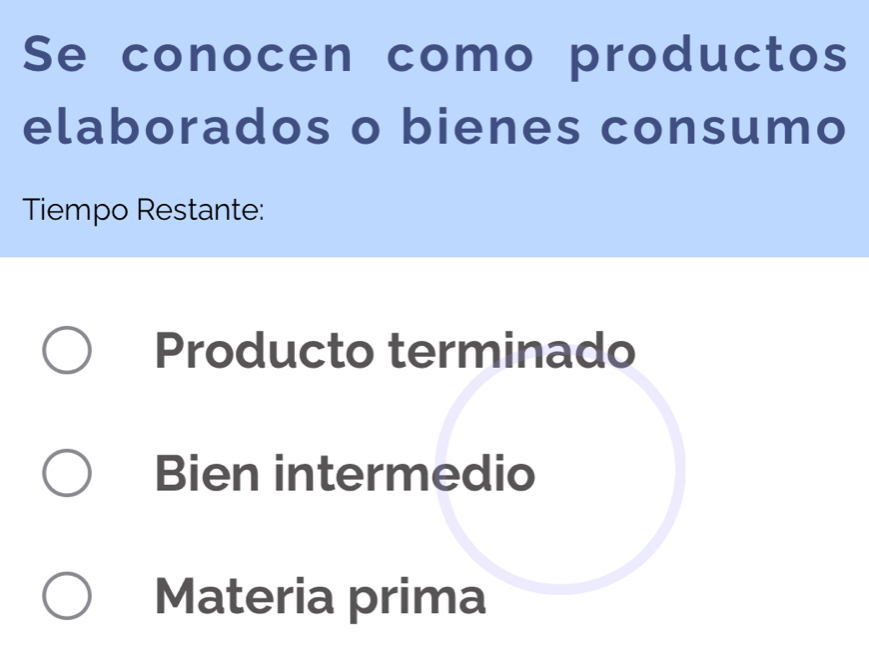 Se conocen como productos
elaborados o bienes consumo
Tiempo Restante:
Producto terminado
Bien intermedio
Materia prima