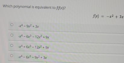 Which polynomial is equivalent to f(f(x)) 2
f(x)=-x^2+3x
-x^4-9x^2+3x
-x^4-6x^3-12x^2+9x
-x^4+6x^3-12x^2+9x
-x^4-6x^3-9x^2+3x