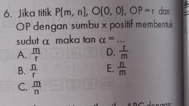 Jika titik P(m,n), O(0,0), OP=r dan
OP dengan sumbu x positif membentuk
sudut α maka tan alpha = _
D.
A.  m/r   r/m 
E.
B.  n/r   n/m 
C.  m/n 