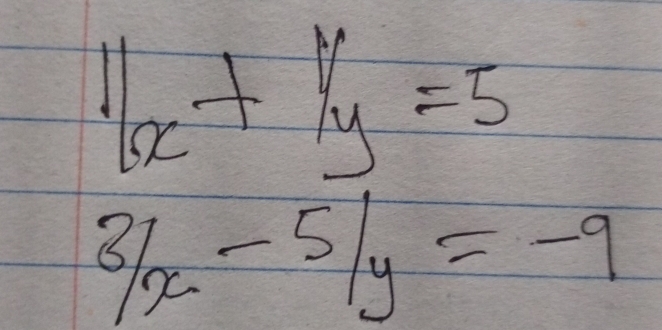 11x+1/y=5
3/x-5/y=-9