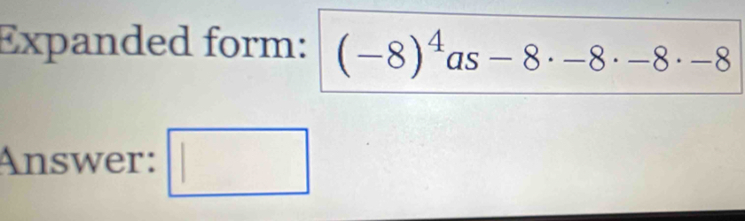 Expanded form: (-8)^4as-8· -8· -8· -8
Answer: □