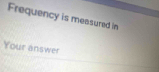 Frequency is measured in 
Your answer