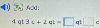 Add:
4qt3c+2qt=□ qt□ c