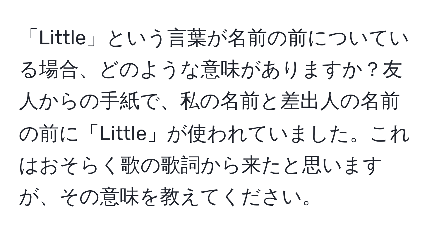 「Little」という言葉が名前の前についている場合、どのような意味がありますか？友人からの手紙で、私の名前と差出人の名前の前に「Little」が使われていました。これはおそらく歌の歌詞から来たと思いますが、その意味を教えてください。