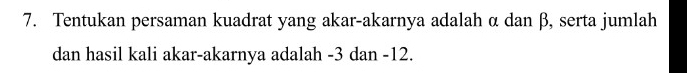 Tentukan persaman kuadrat yang akar-akarnya adalah α dan β, serta jumlah 
dan hasil kali akar-akarnya adalah -3 dan -12.