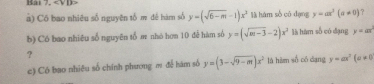 Bai 7.
à) Có bao nhiêu số nguyên tố m để hàm số y=(sqrt(6-m)-1)x^2 là hàm số có dạng y=ax^2(a!= 0) ? 
b) Có bao nhiêu số nguyên tố m nhỏ hơn 10 để hàm số y=(sqrt(m-3)-2)x^2 là hàm số có dạng y=ax^2
? 
c) Có bao nhiêu số chính phương m để hàm số y=(3-sqrt(9-m))x^2 là hàm số có dạng y=ax^2(a!= 0