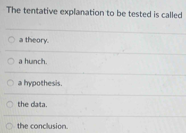 The tentative explanation to be tested is called
a theory.
a hunch.
a hypothesis.
the data.
the conclusion.