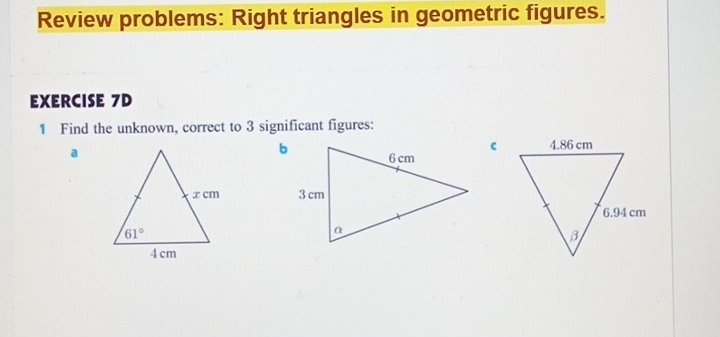 Review problems: Right triangles in geometric figures.
EXERCISE 7D
1 Find the unknown, correct to 3 significant figures:
a
c