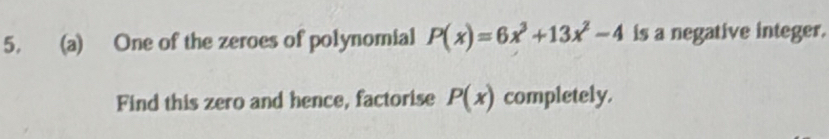 One of the zeroes of polynomial P(x)=6x^3+13x^2-4 is a negative integer. 
Find this zero and hence, factorise P(x) completely.